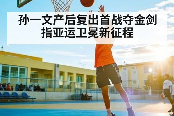 孙一文产后复出首战夺金剑指亚运卫冕新征程(kaiyun)